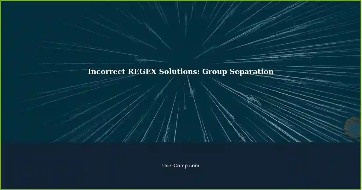 Incorrect REGEX Solutions: Group Separation