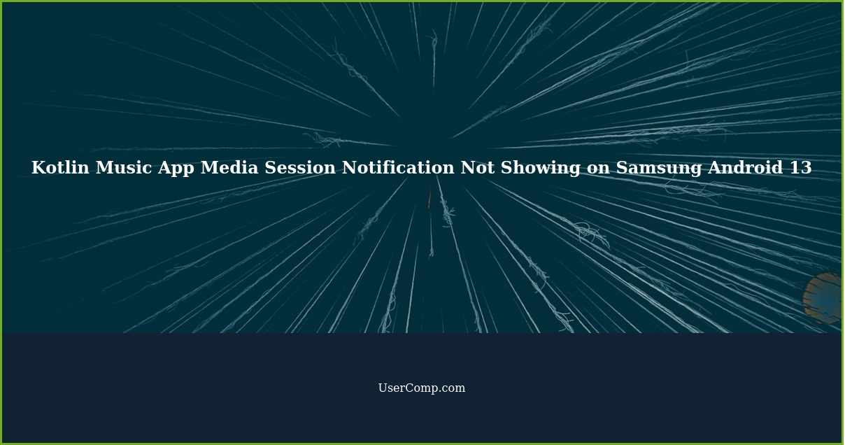 Kotlin Music App Media Session Notification Not Showing on Samsung Android 13
