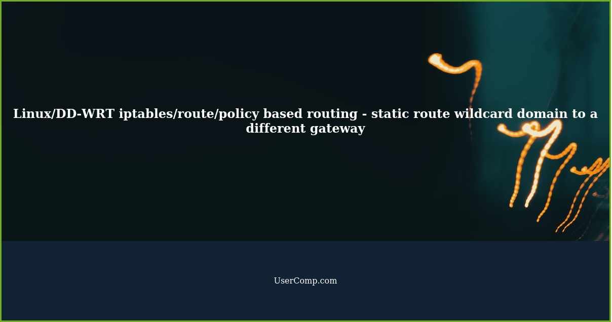 Linux/DD-WRT iptables/route/policy based routing - static route wildcard domain to a different gateway