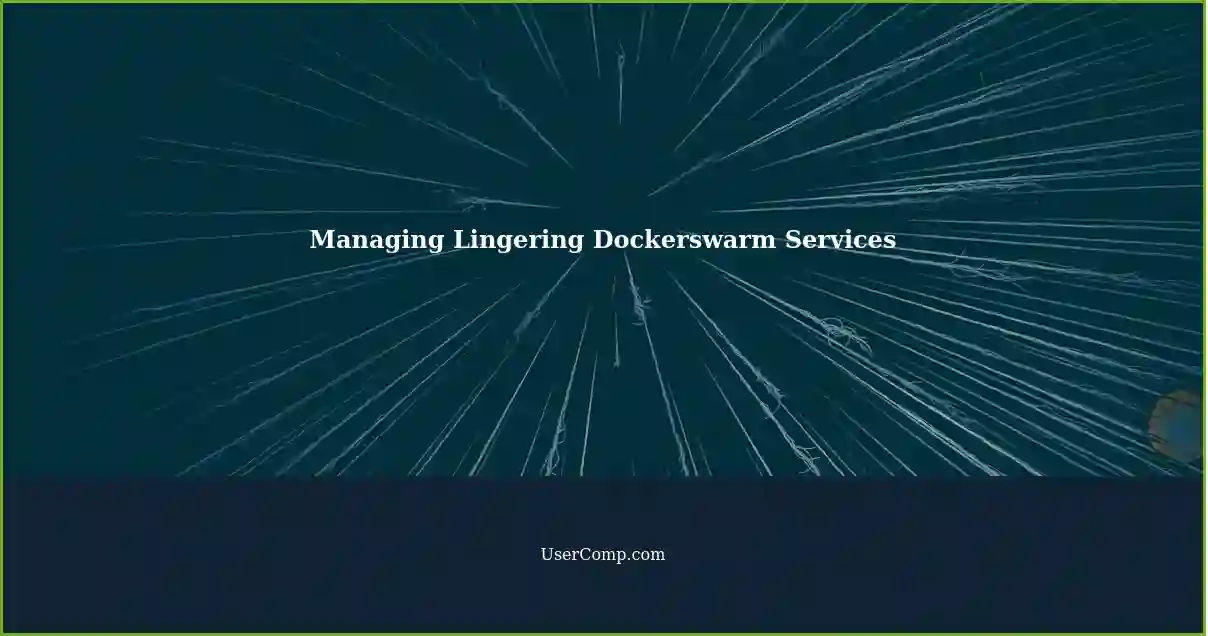 Managing Lingering Dockerswarm Services