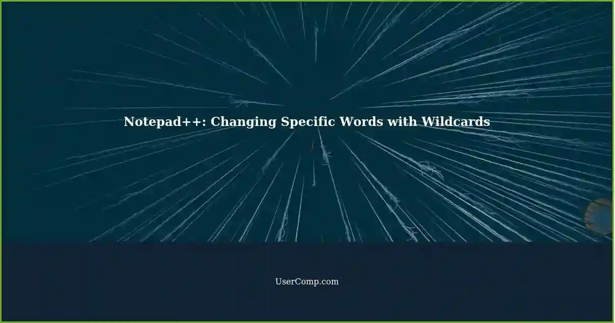 Changing a Specific Word in Notepad++: Wildcards to the Rescue