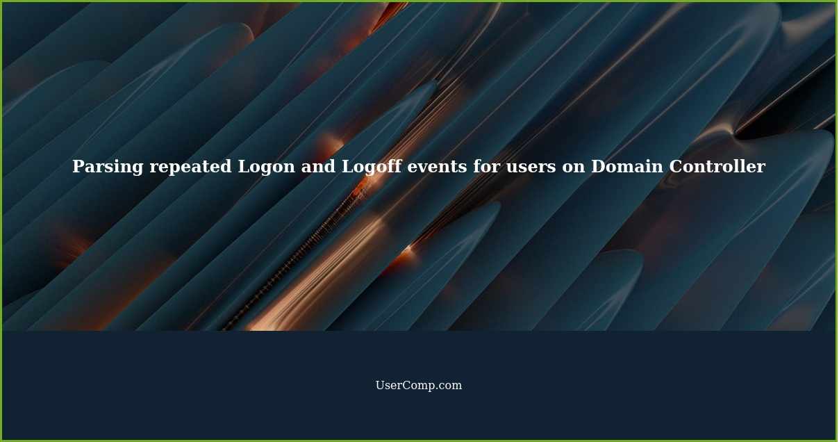 Parsing repeated Logon and Logoff events for users on Domain Controller