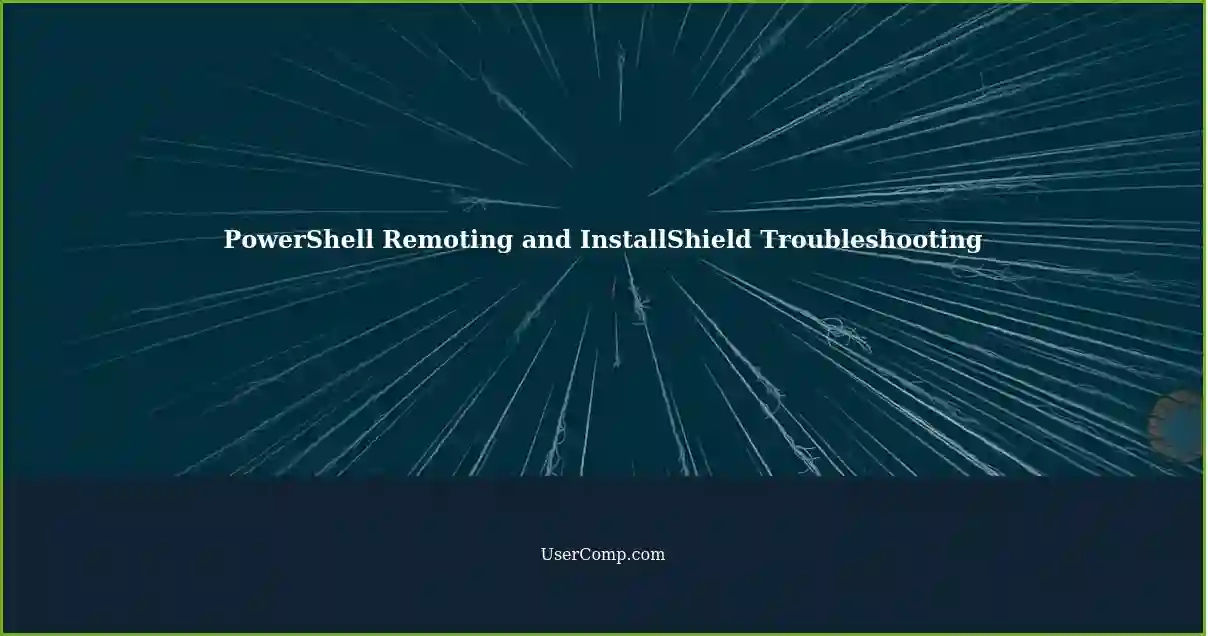 PowerShell Remoting and InstallShield Troubleshooting
