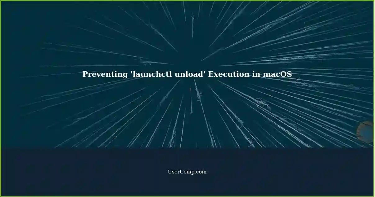 Preventing 'launchctl unload' Execution in macOS
