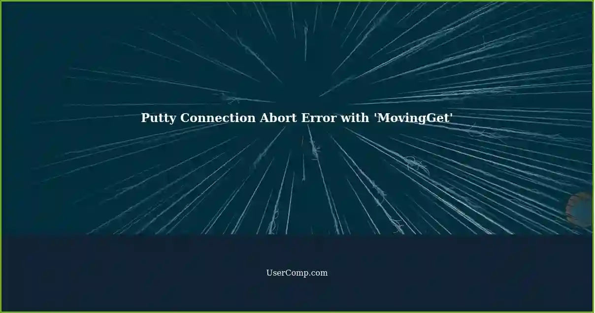 Putty Connection Abort Error with 'MovingGet'