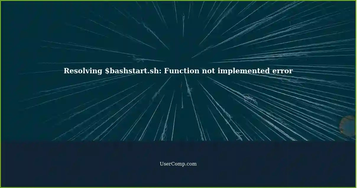 Resolving $bashstart.sh: Function not implemented error