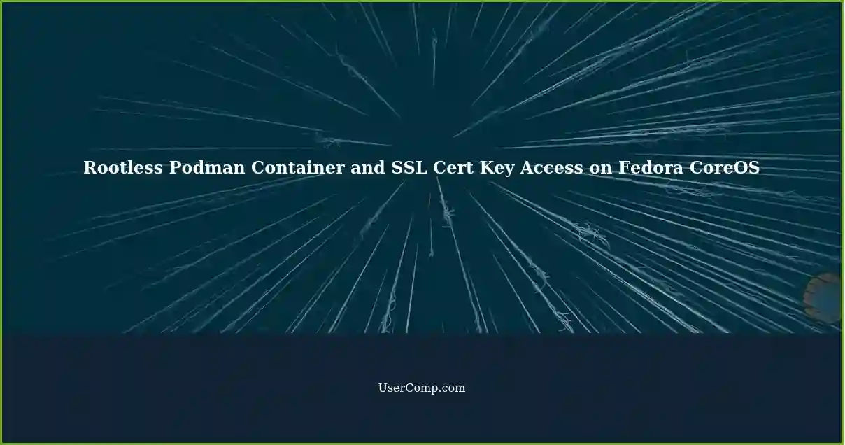 Rootless Podman Container and SSL Cert Key Access on Fedora CoreOS