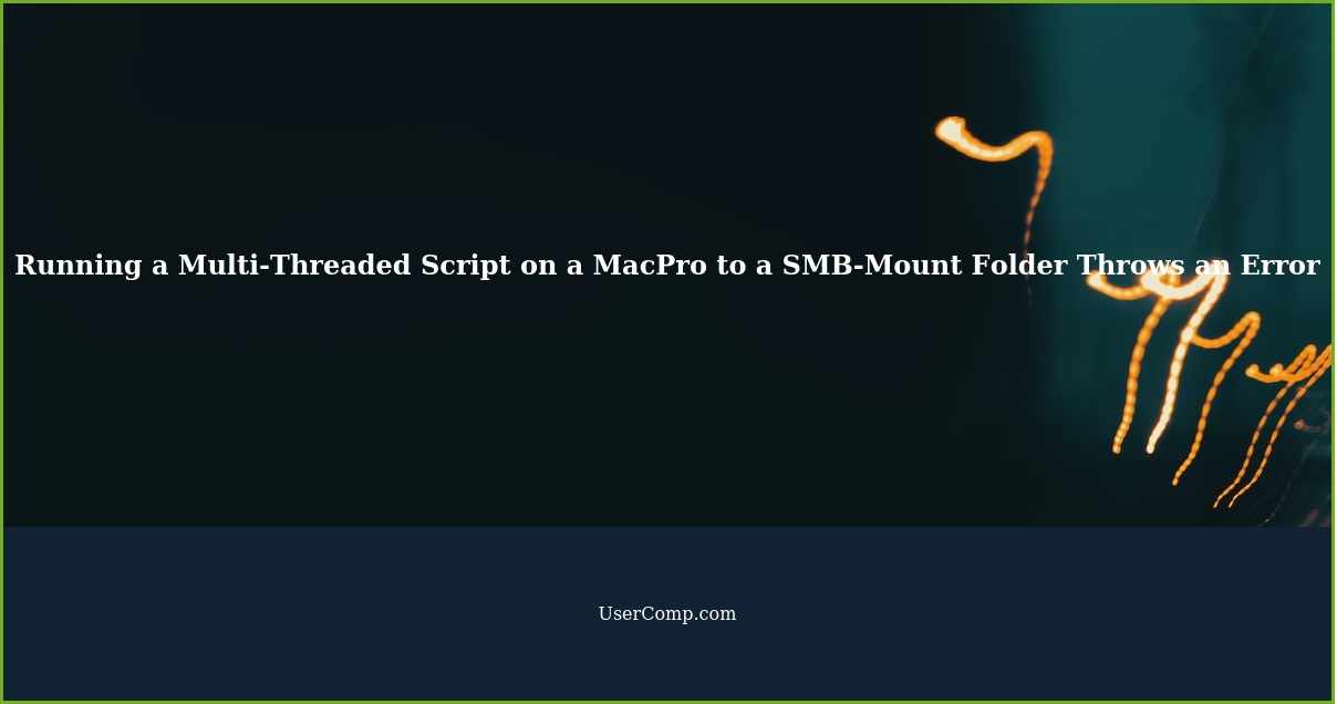 Running a Multi-Threaded Script on a MacPro to a SMB-Mount Folder Throws an Error