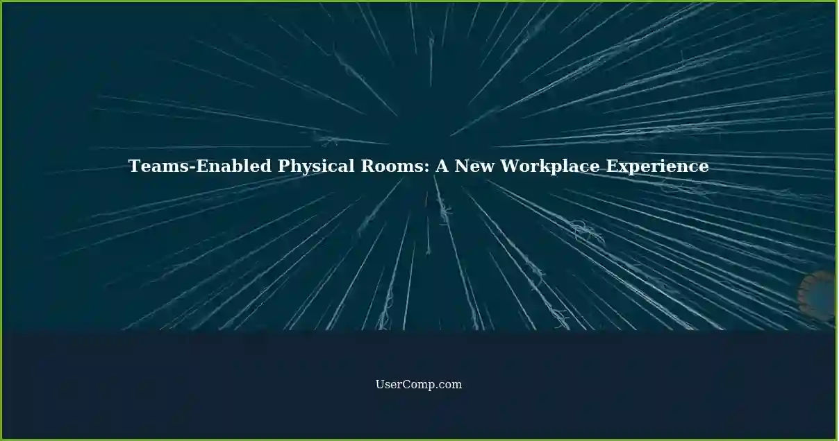 Teams-Enabled Physical Rooms: A New Workplace Experience