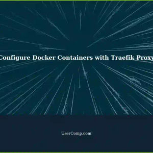 Configure Docker Containers with Traefik Proxy: A Step-by-Step Guide