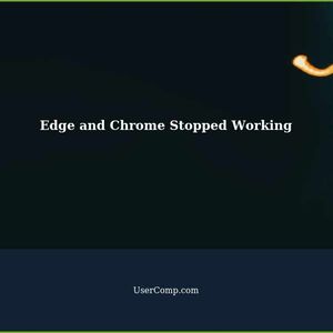 Troubleshooting: Edge and Chrome Suddenly Stopped Working