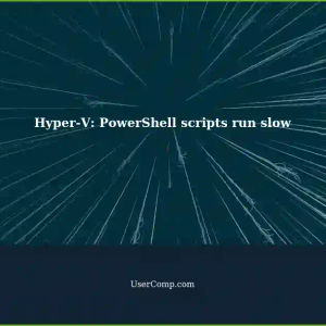 Troubleshooting Sluggish Performance of PowerShell Scripts in Hyper-V on Windows 10