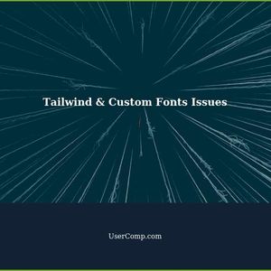 Troubleshooting Tailwind and Custom Fonts Issues
