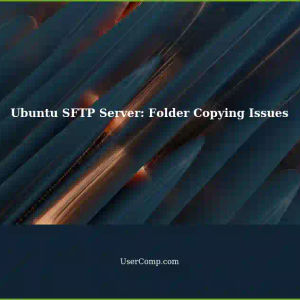 Setting up SFTP Server on Ubuntu 24.04 LTS: Troubleshooting Folder Copying
