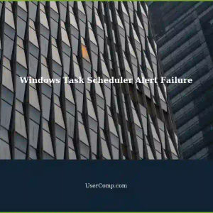Windows Task Scheduler: Get Alert Task Fails - Receiving Alerts for Failed Tasks