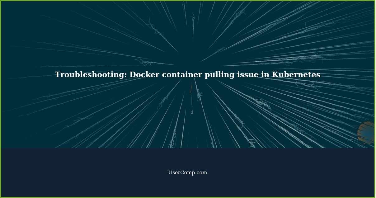 Troubleshooting: Docker container pulling issue in Kubernetes