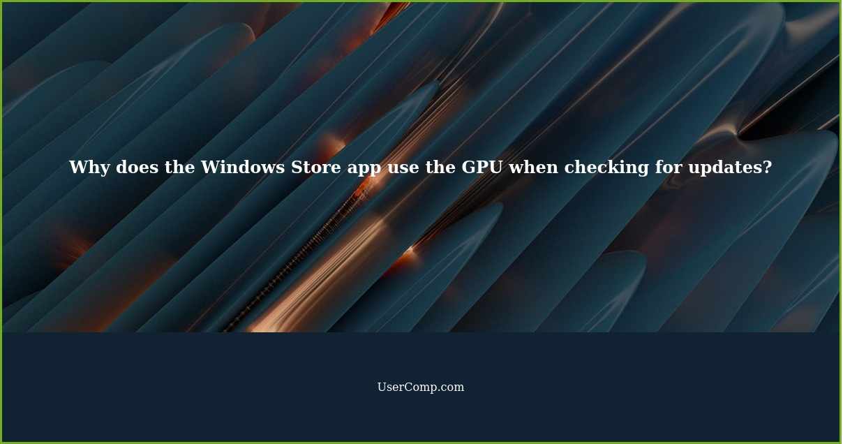 Why does the Windows Store app use the GPU when checking for updates?