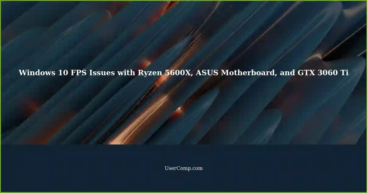 Windows 10 FPS Issues with Ryzen 5600X, ASUS Motherboard, and GTX 3060 Ti