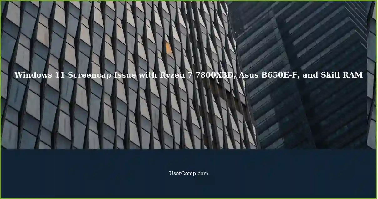 Windows 11 Screencap Issue with Ryzen 7 7800X3D, Asus B650E-F, and Skill RAM