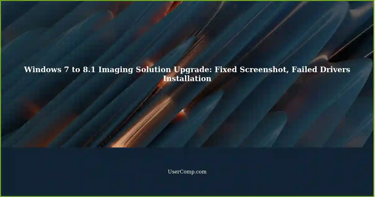 Windows 7 to 8.1 Imaging Solution Upgrade: Fixed Screenshot, Failed Drivers Installation