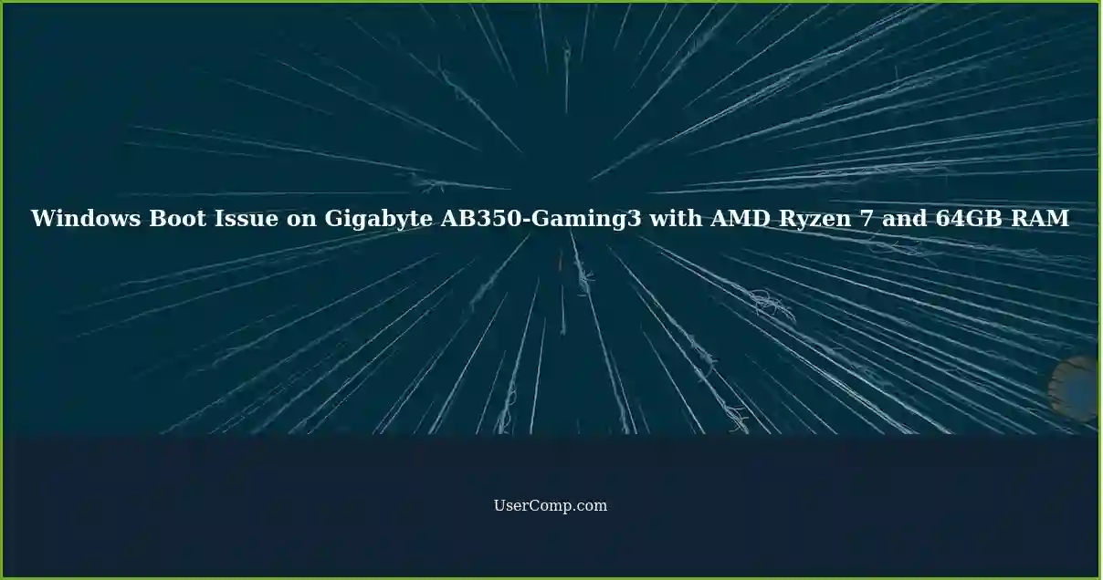 Windows Boot Issue on Gigabyte AB350-Gaming3 with AMD Ryzen 7 and 64GB RAM