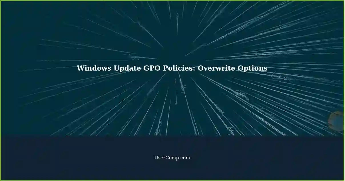 Windows Update GPO Policies: Overwrite Options