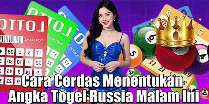 Cara Cerdas Menentukan Angka Togel Russia Malam Ini