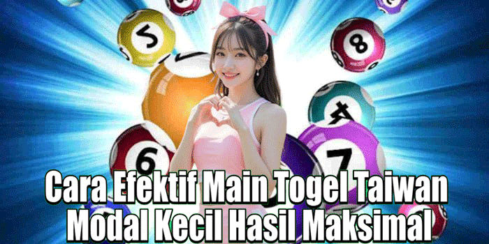 Cara Efektif Main Togel Taiwan Modal Kecil Hasil Maksimal