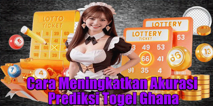Cara Meningkatkan Akurasi Prediksi Togel Ghana