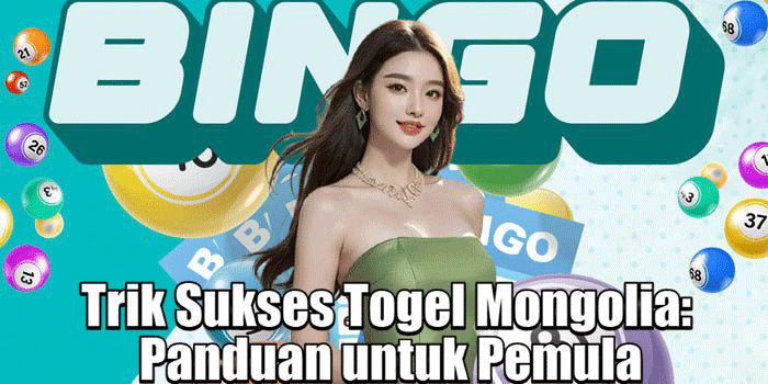 Trik Sukses Togel Mongolia: Panduan untuk Pemula