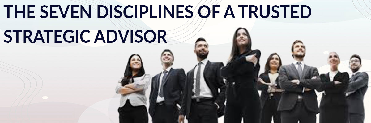 The seven disciplines of a trusted strategic advisor The seven disciplines of a trusted strategic advisor