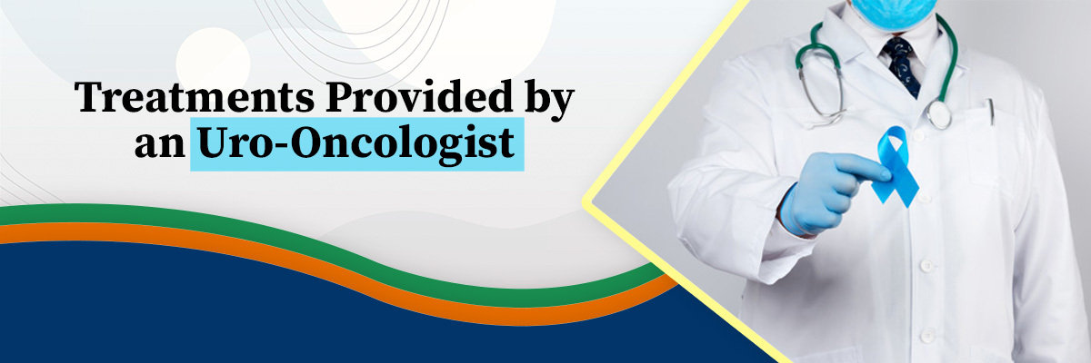 Treatments Provided by an Uro-Oncologist Treatments Provided by an Uro-Oncologist