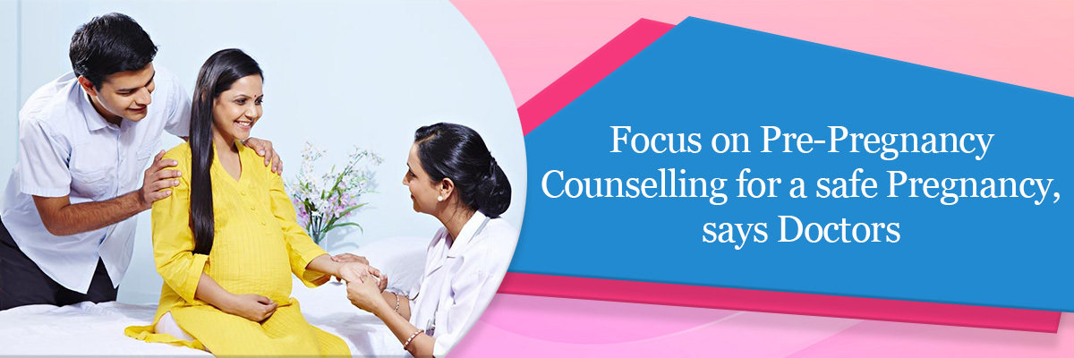 Focus on Pre-pregnancy counselling for a safe pregnancy, says doctors Focus on Pre-pregnancy counselling for a safe pregnancy, says doctors