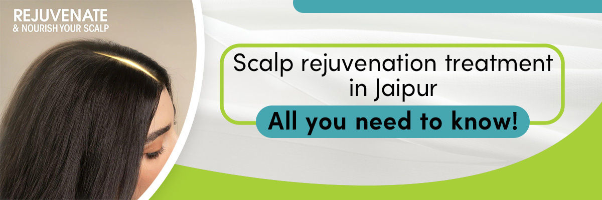 Scalp Rejuvenation Treatment in Jaipur- All You Need to Know