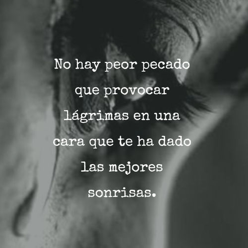 Frases de Desamor - No hay peor pecado que provocar lágrimas en una cara que te ha dado las mejores sonrisas.