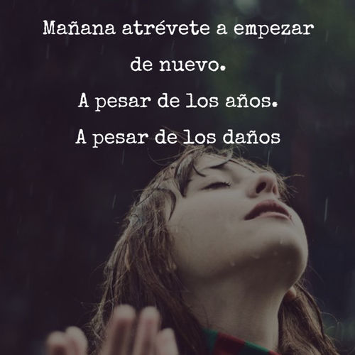 Frases de Esperanza - Mañana atrévete a empezar de nuevo. A pesar de los años. A pesar de los daños