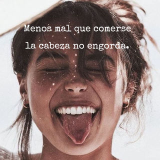 Menos mal que comerse la cabeza no engorda.