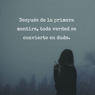 Después de la primera mentira, toda verdad se convierte en duda.