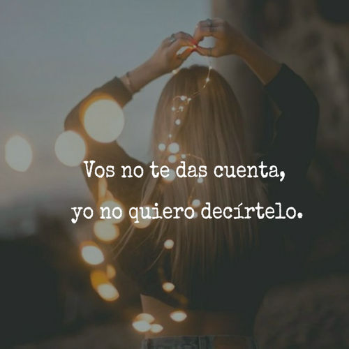 Frases de Amor - Vos no te das cuenta,  yo no quiero decírtelo.