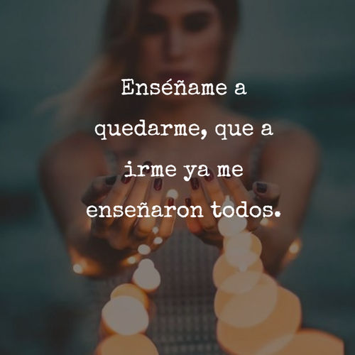 Crea Tu Frase – Frase #310459: Enséñame a quedarme, que a irme ya me  enseñaron todos.