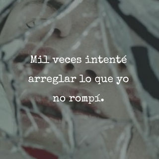 Mil veces intenté arreglar lo que yo no rompí.