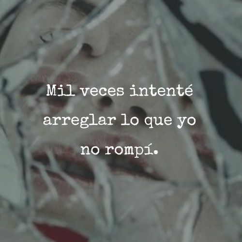 Mil veces intenté arreglar lo que yo no rompí.