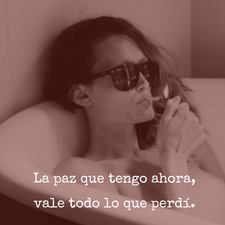 La paz que tengo ahora, vale todo lo que perdí.