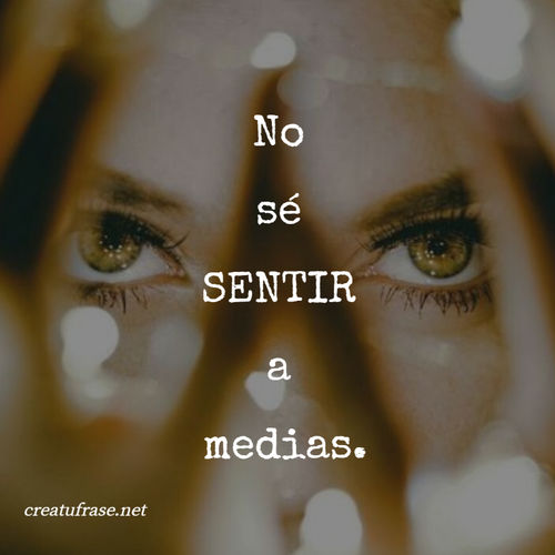 Frases de Amor - No  sé  SENTIR  a  medias.