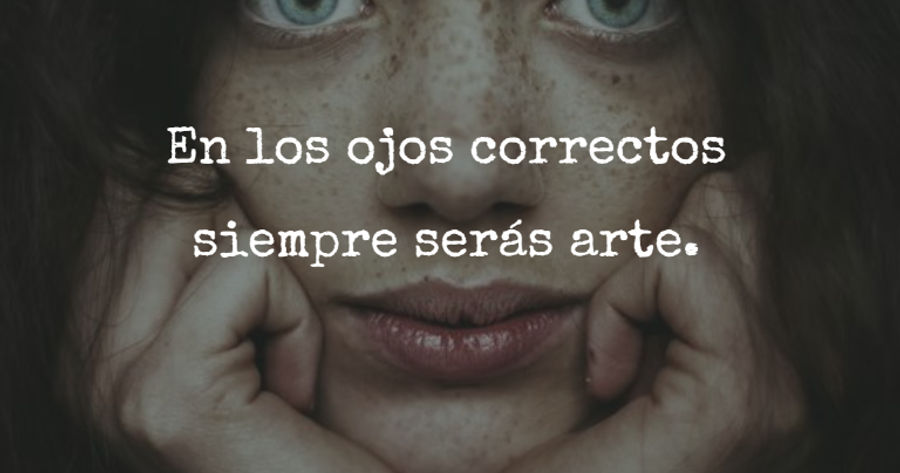 Crea Tu Frase – Frase #312240: En los ojos correctos siempre serás arte.
