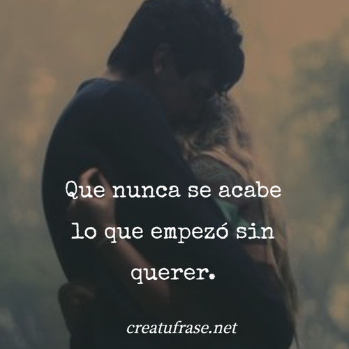 Frases de Amor - Que nunca se acabe lo que empezó sin querer.