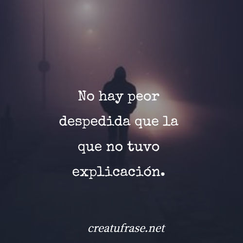 Crea Tu Frase – Frase #312386: No hay peor despedida que la que no tuvo  explicación.