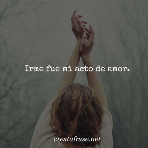 Frases para Reflexionar - Irme fue mi acto de amor.