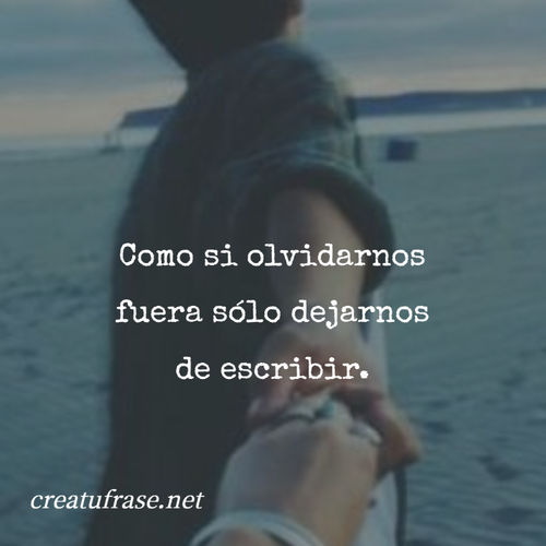 Frases de Amor - Como si olvidarnos fuera sólo dejarnos de escribir.