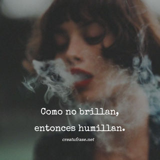 Como no brillan, entonces humillan.